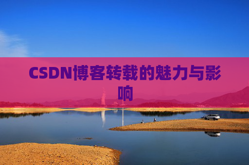 CSDN博客转载的魅力与影响